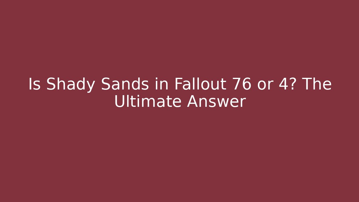 Is Shady Sands in Fallout 76 or 4? The Ultimate Answer