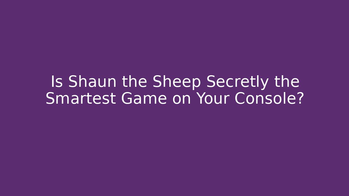 Is Shaun the Sheep Secretly the Smartest Game on Your Console?