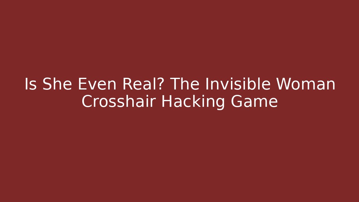 Is She Even Real? The Invisible Woman Crosshair Hacking Game