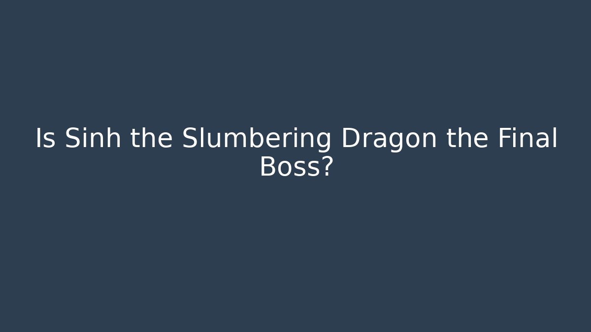 Is Sinh the Slumbering Dragon the Final Boss? - Felix Cat Insurance