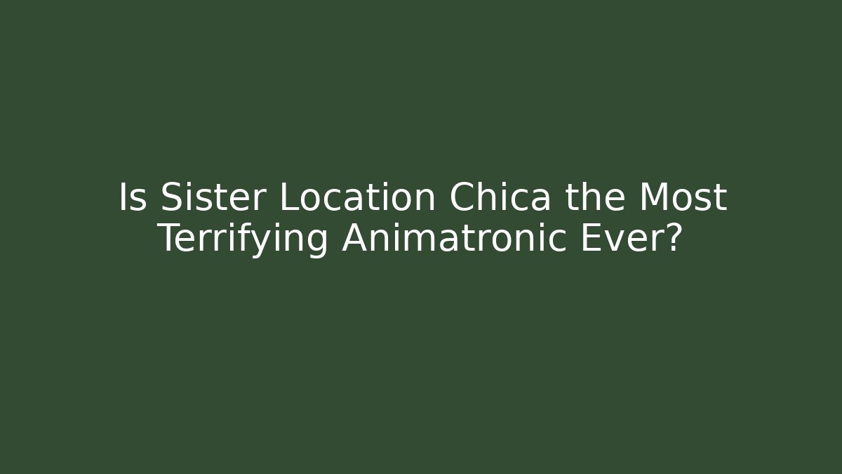 Is Sister Location Chica the Most Terrifying Animatronic Ever?