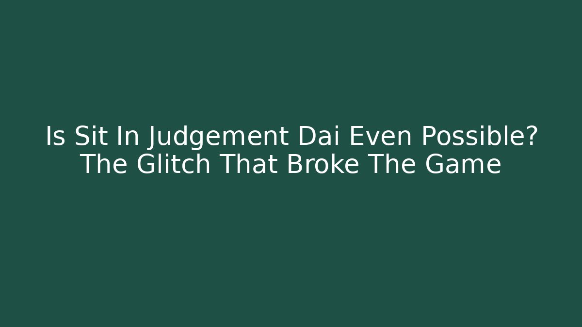 Is Sit In Judgement Dai Even Possible? The Glitch That Broke The Game