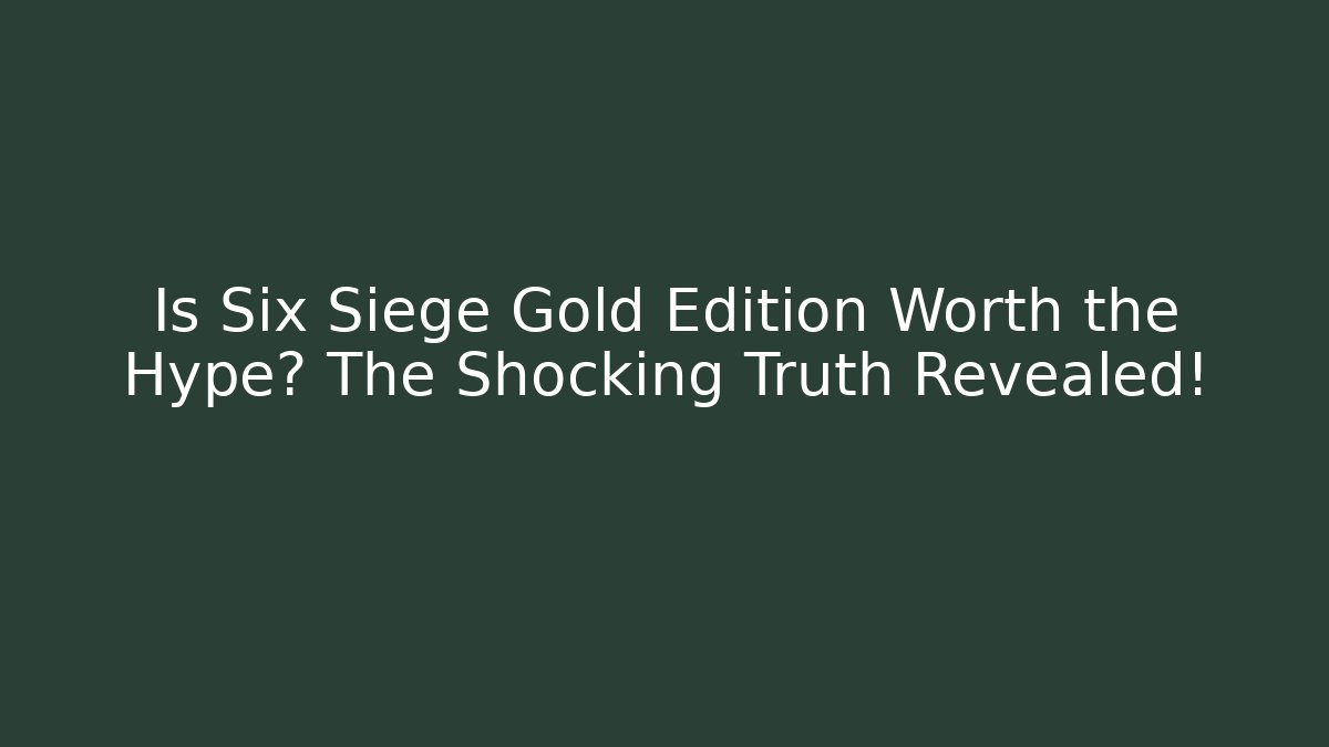 Is Six Siege Gold Edition Worth the Hype? The Shocking Truth Revealed! - Felix Cat Insurance