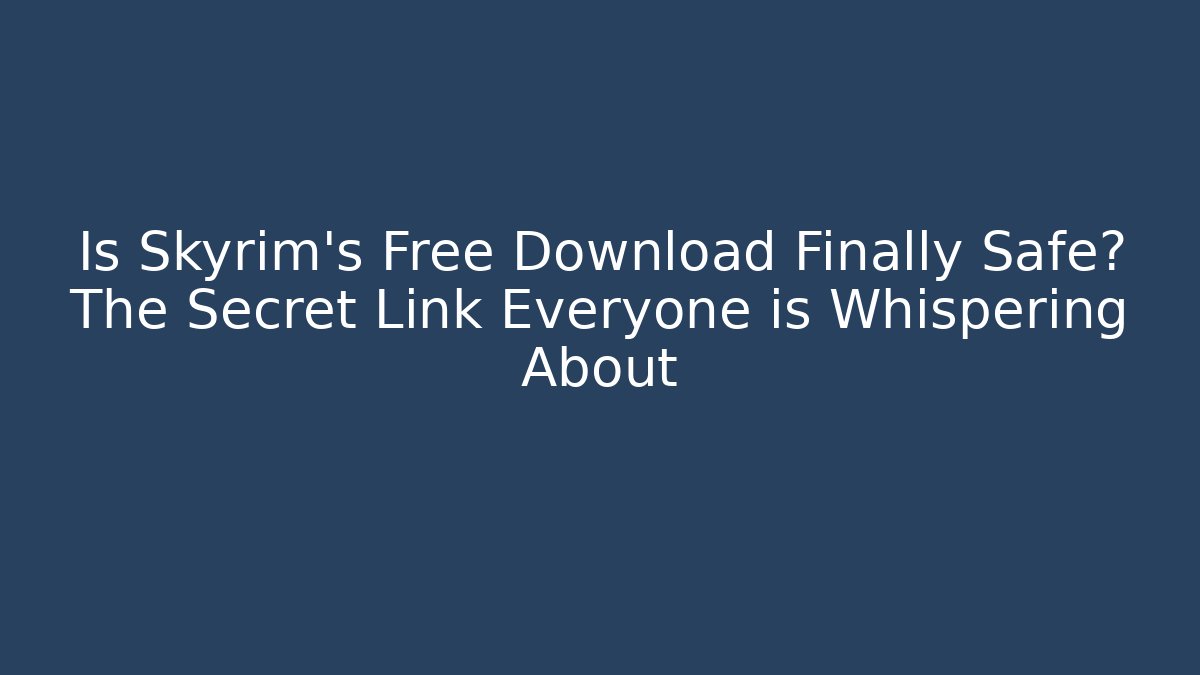 Is Skyrim’s Free Download Finally Safe? The Secret Link Everyone is Whispering About