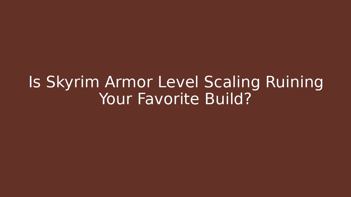 Is Skyrim Armor Level Scaling Ruining Your Favorite Build?