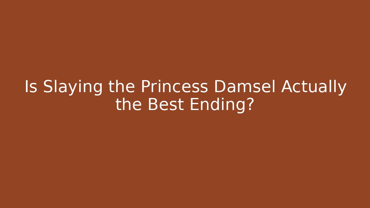 Is Slaying the Princess Damsel Actually the Best Ending?