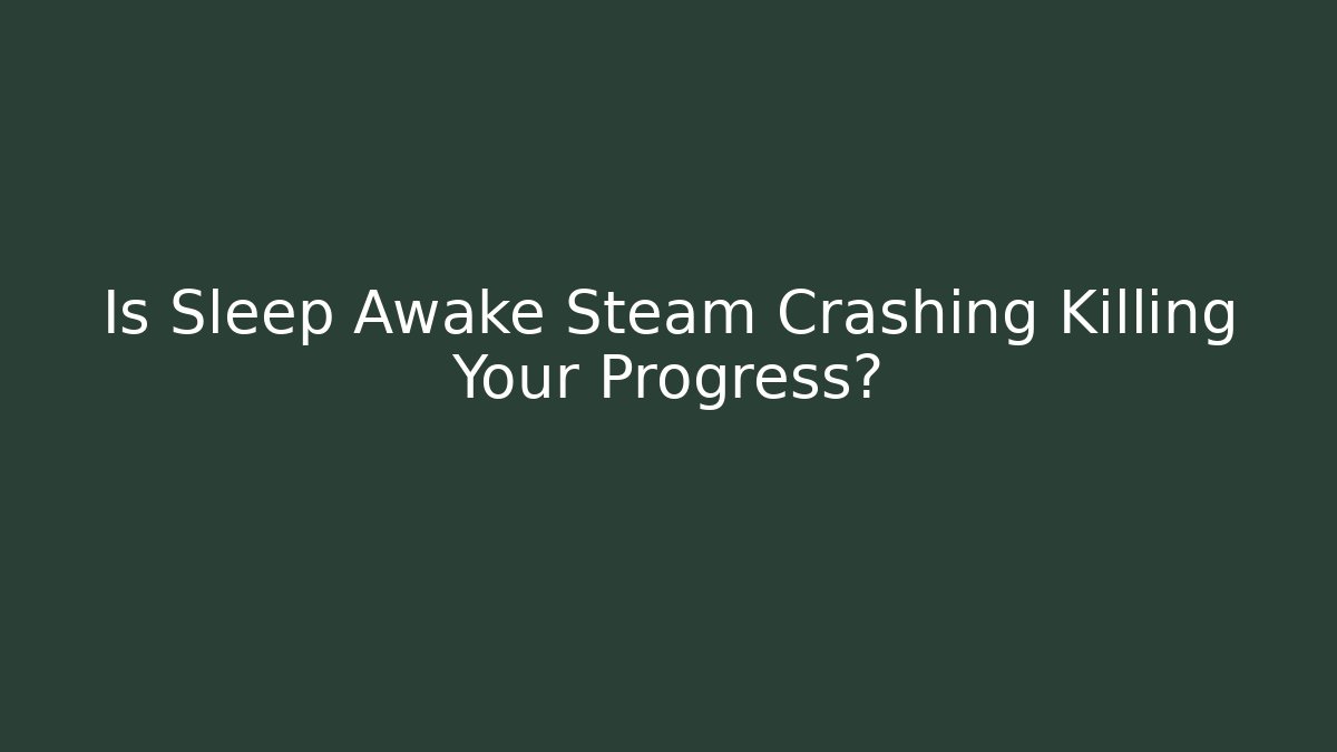 Is Sleep Awake Steam Crashing Killing Your Progress? - Felix Cat Insurance