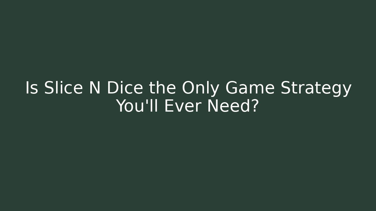 Is Slice N Dice the Only Game Strategy You'll Ever Need?