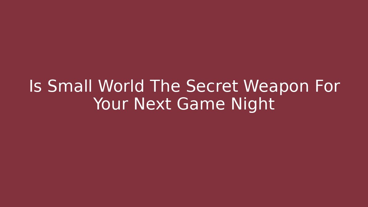 Is Small World The Secret Weapon For Your Next Game Night