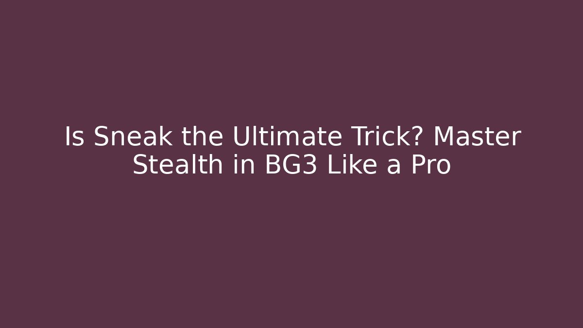 Is Sneak the Ultimate Trick? Master Stealth in BG3 Like a Pro