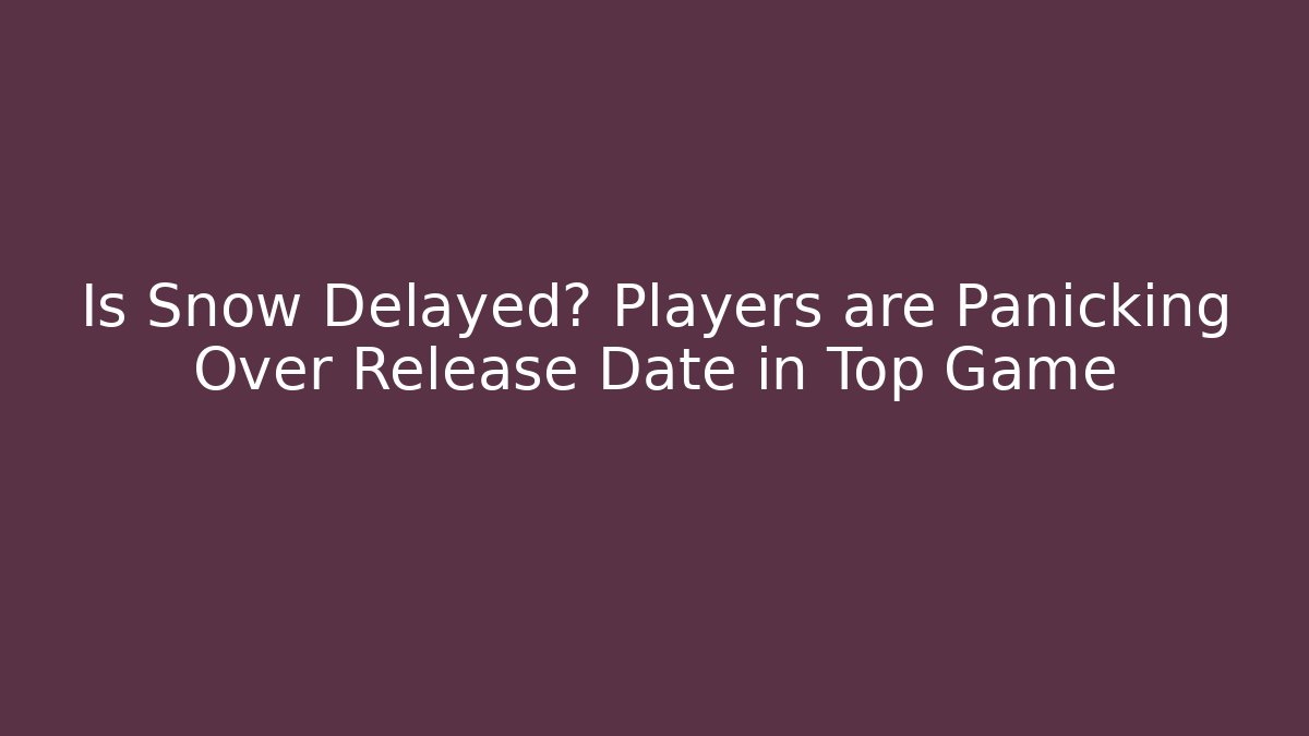 Is Snow Delayed? Players are Panicking Over Release Date in Top Game