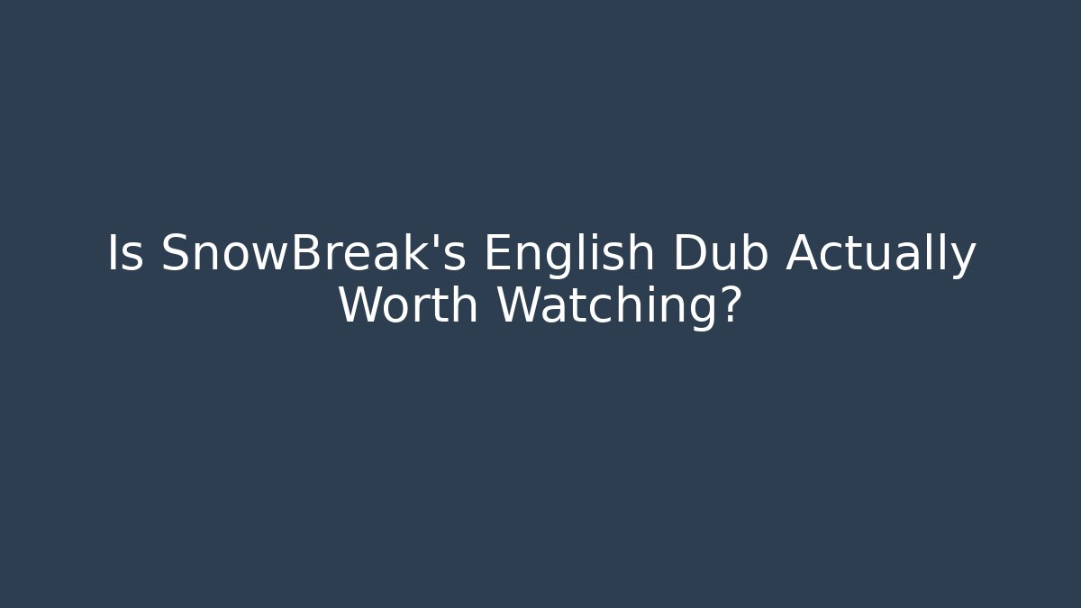 Is SnowBreak's English Dub Actually Worth Watching?