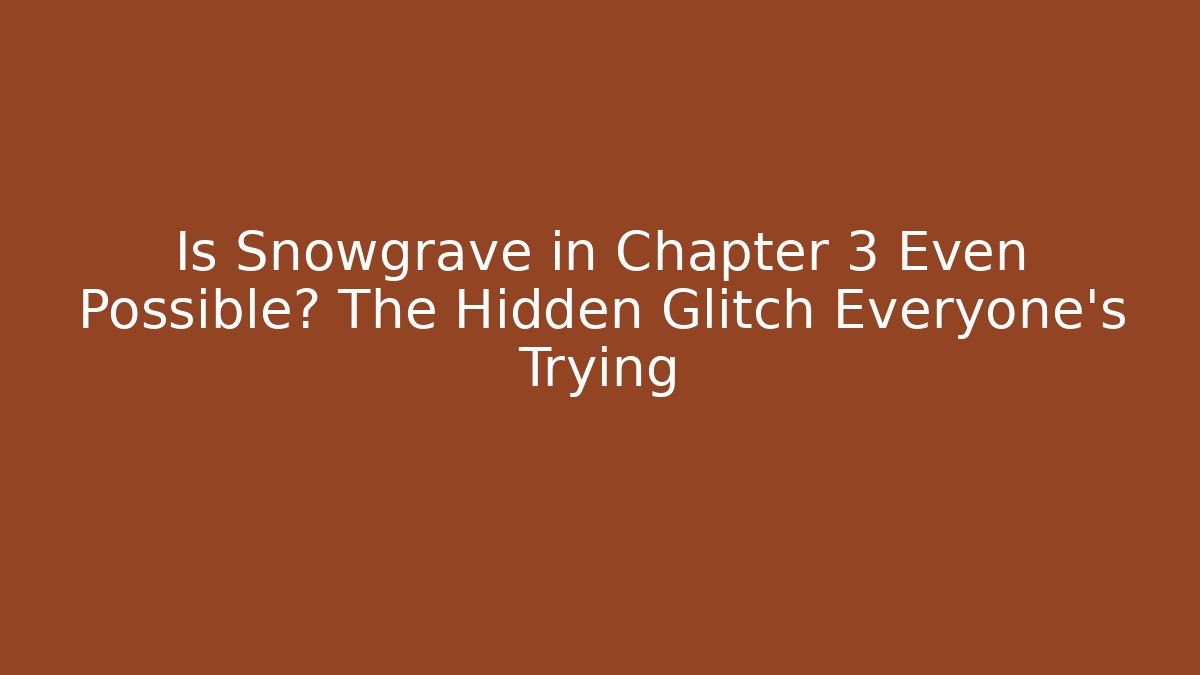 Is Snowgrave in Chapter 3 Even Possible? The Hidden Glitch Everyone's Trying