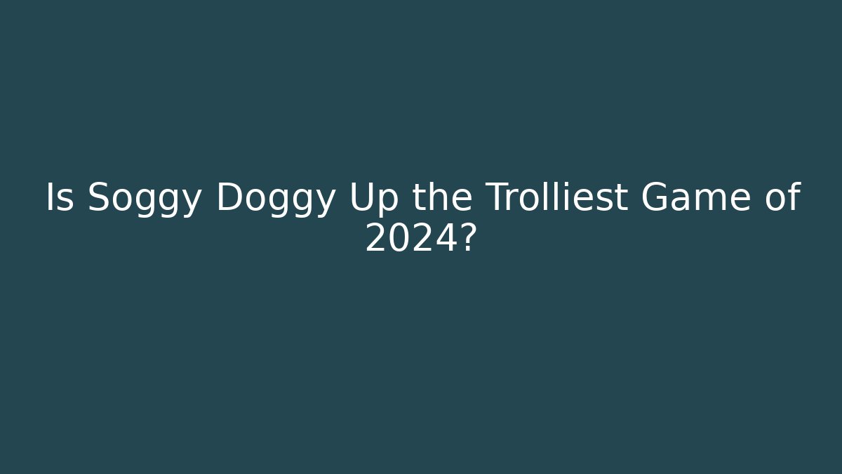 Is Soggy Doggy Up the Trolliest Game of 2024?