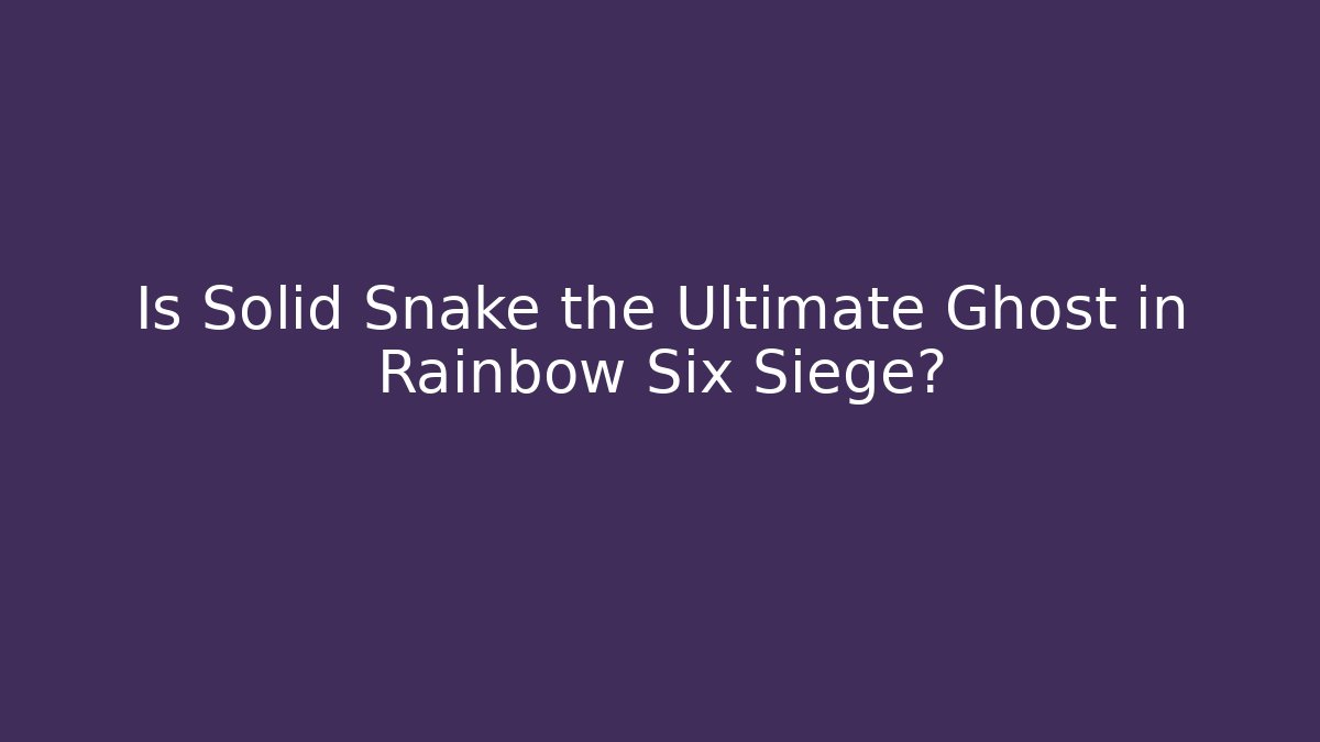 Is Solid Snake the Ultimate Ghost in Rainbow Six Siege?
