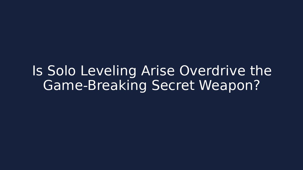 Is Solo Leveling Arise Overdrive the Game-Breaking Secret Weapon?