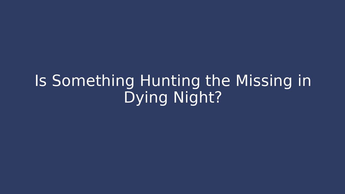 Is Something Hunting the Missing in Dying Night?