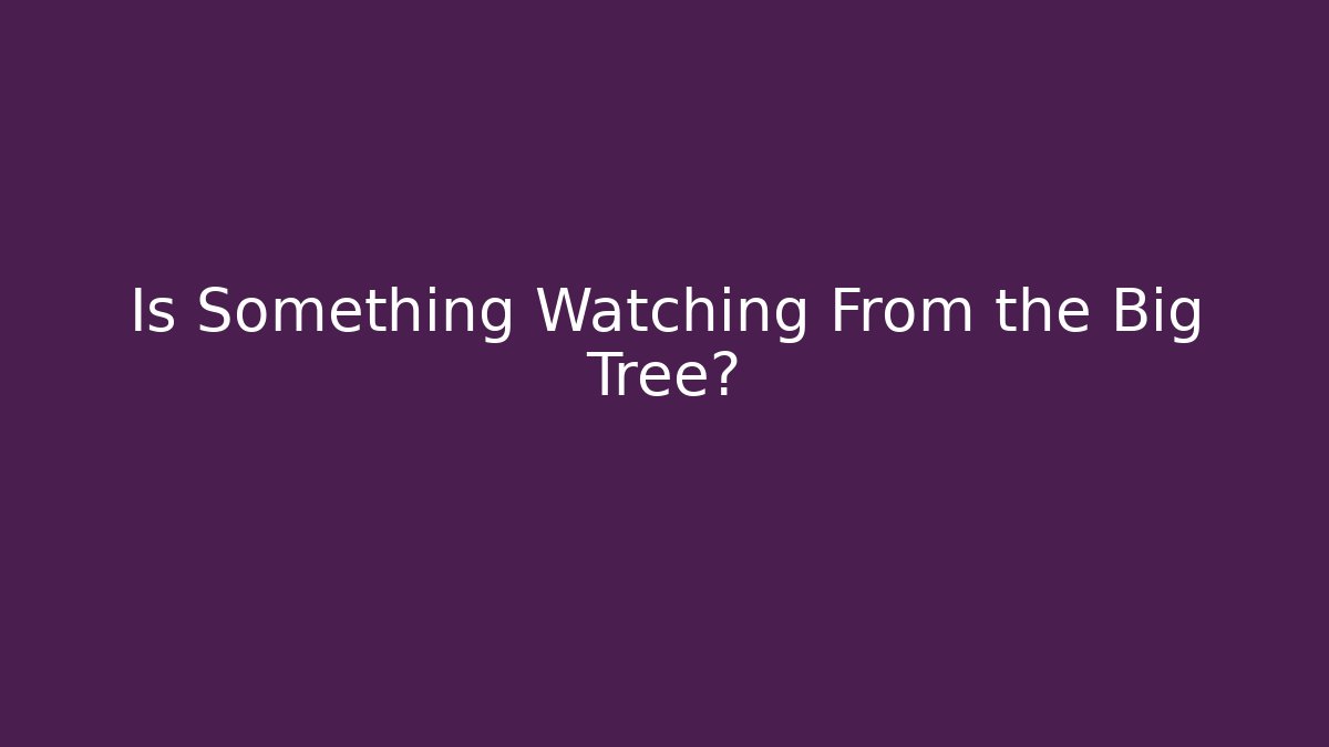 Is Something Watching From the Big Tree?