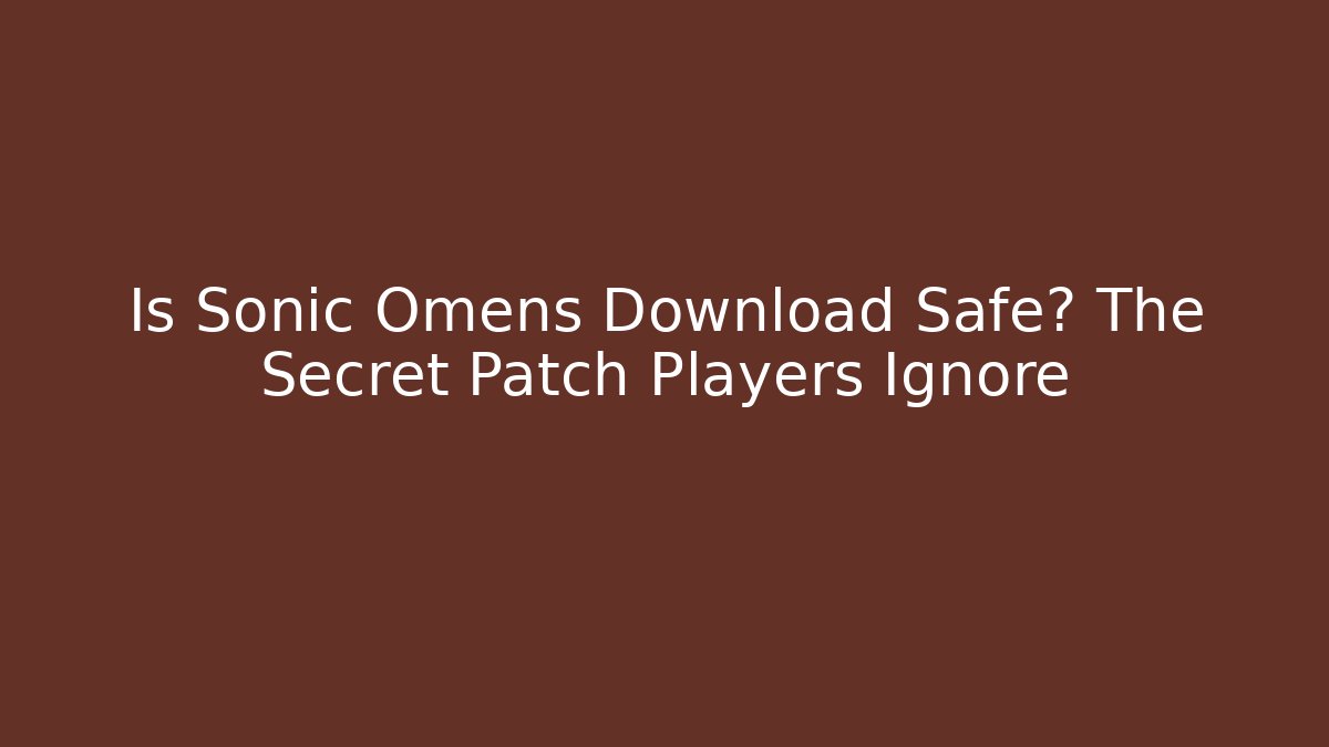 Is Sonic Omens Download Safe? The Secret Patch Players Ignore