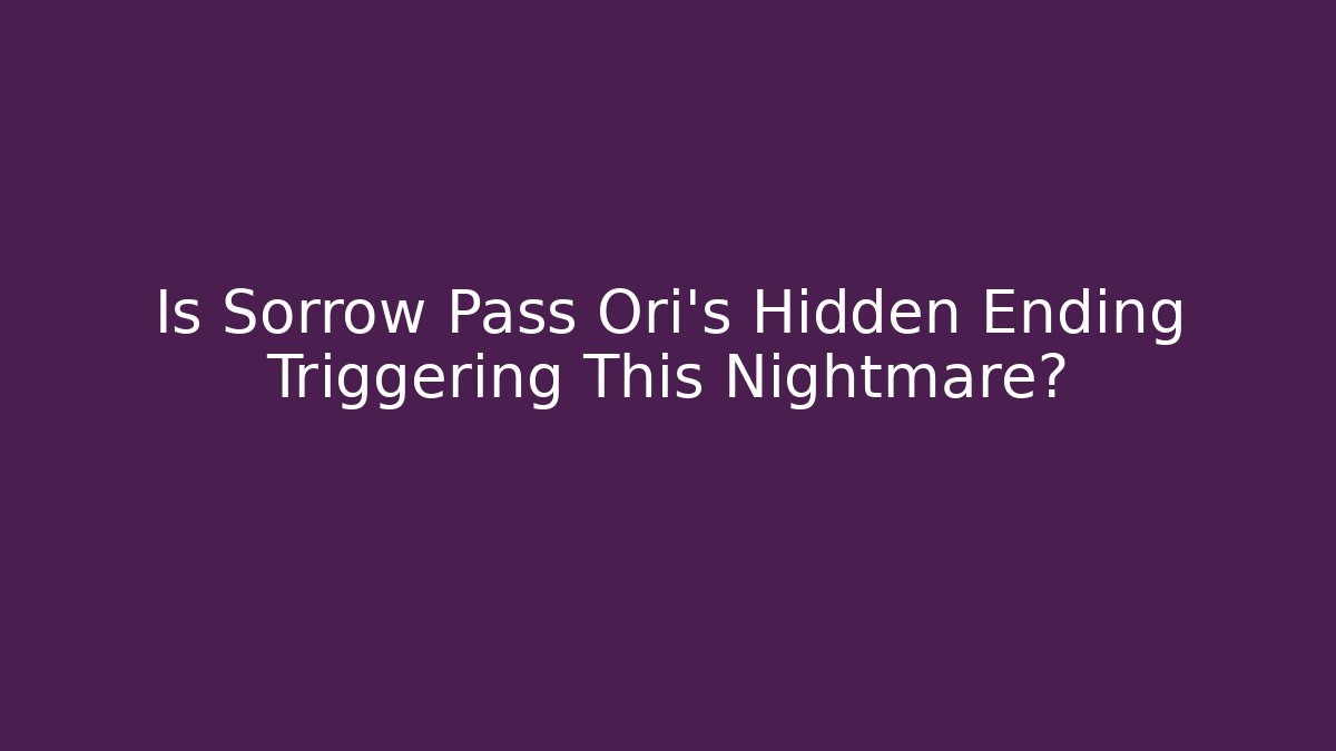 Is Sorrow Pass Ori's Hidden Ending Triggering This Nightmare?