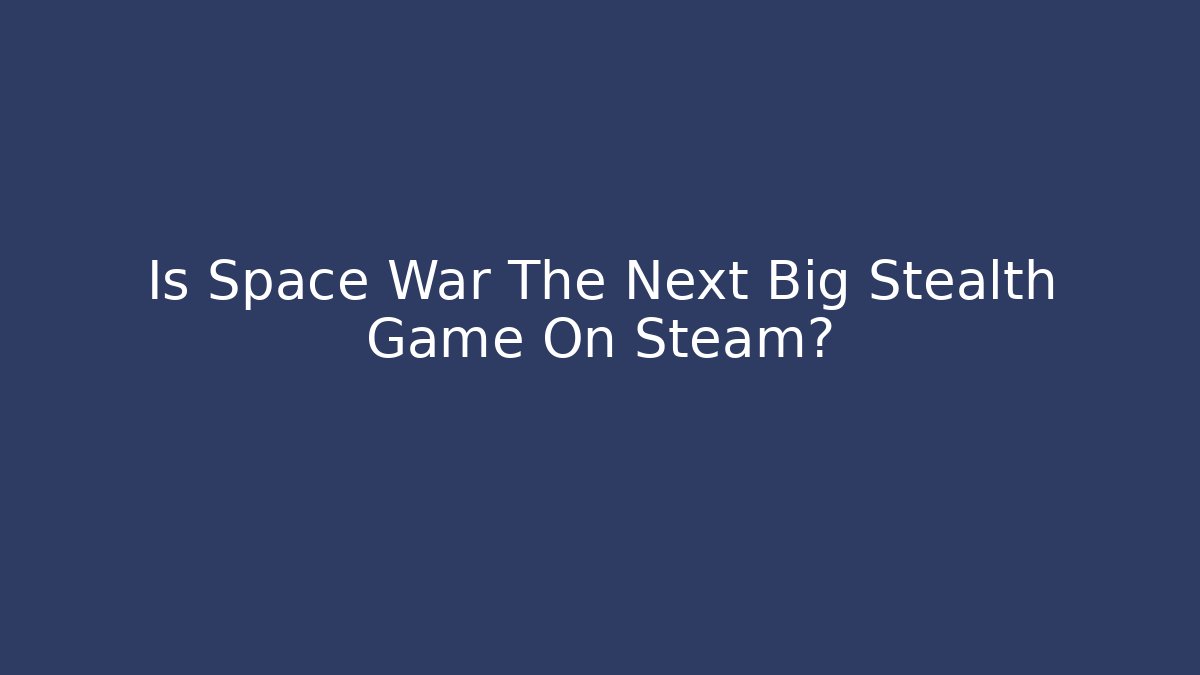 Is Space War The Next Big Stealth Game On Steam?