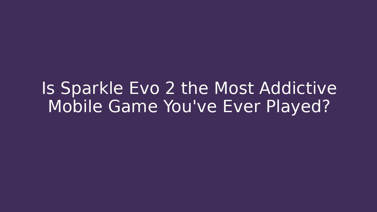 Is Sparkle Evo 2 the Most Addictive Mobile Game You've Ever Played?