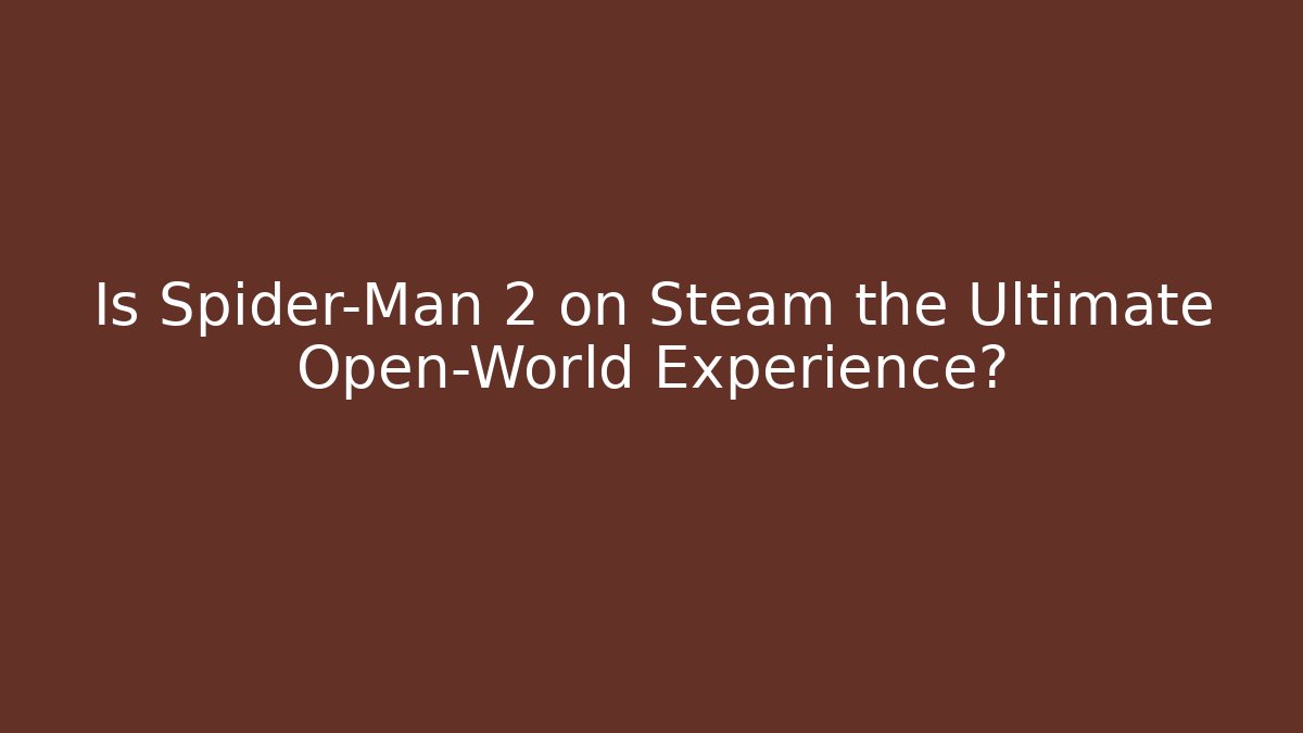 Is Spider-Man 2 on Steam the Ultimate Open-World Experience?