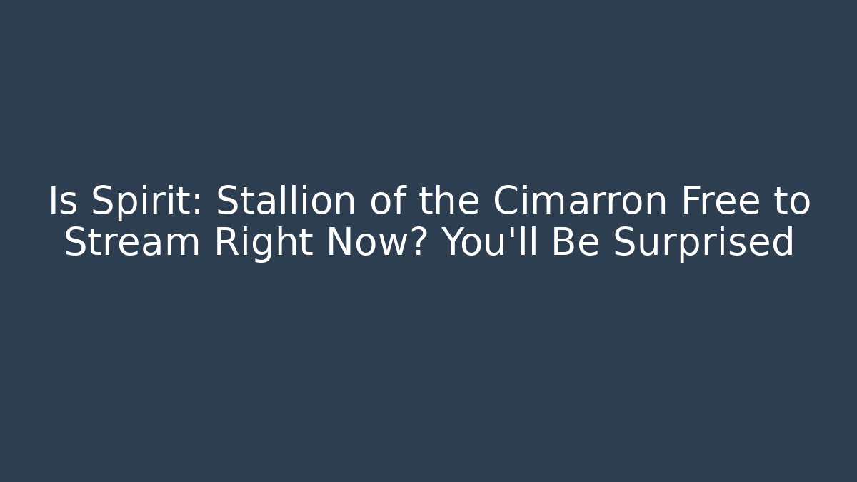 Is Spirit: Stallion of the Cimarron Free to Stream Right Now? You’ll Be Surprised