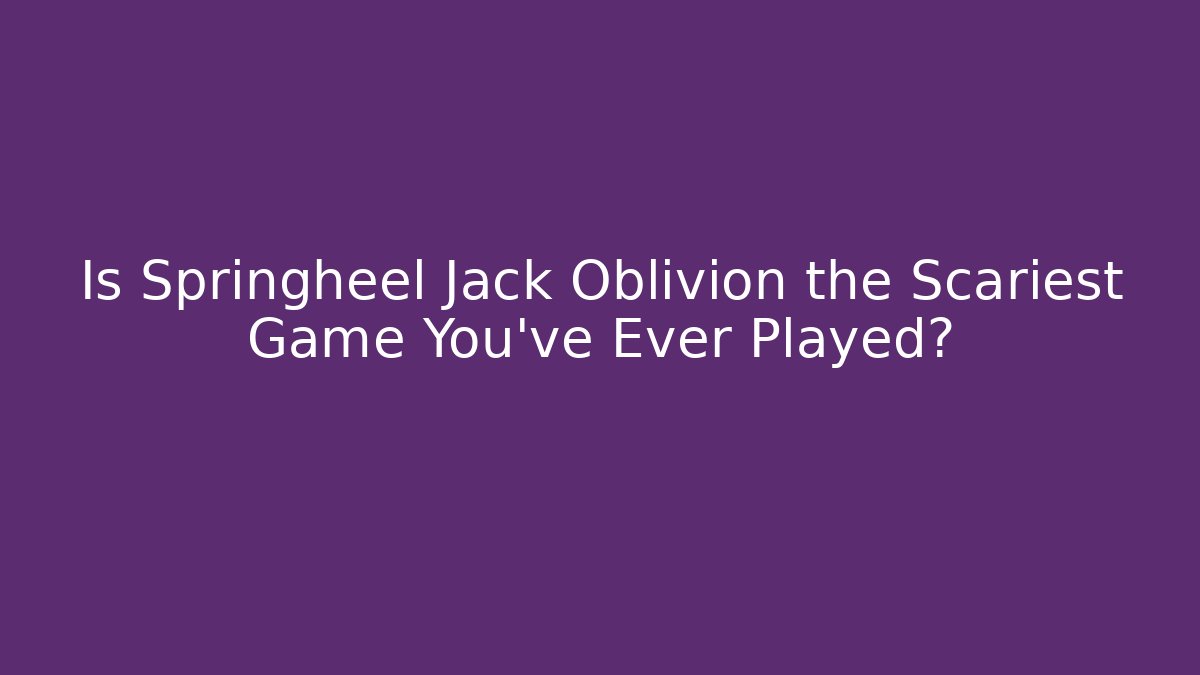 Is Springheel Jack Oblivion the Scariest Game You've Ever Played?