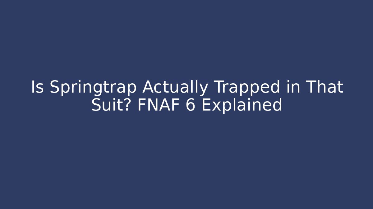Is Springtrap Actually Trapped in That Suit? FNAF 6 Explained