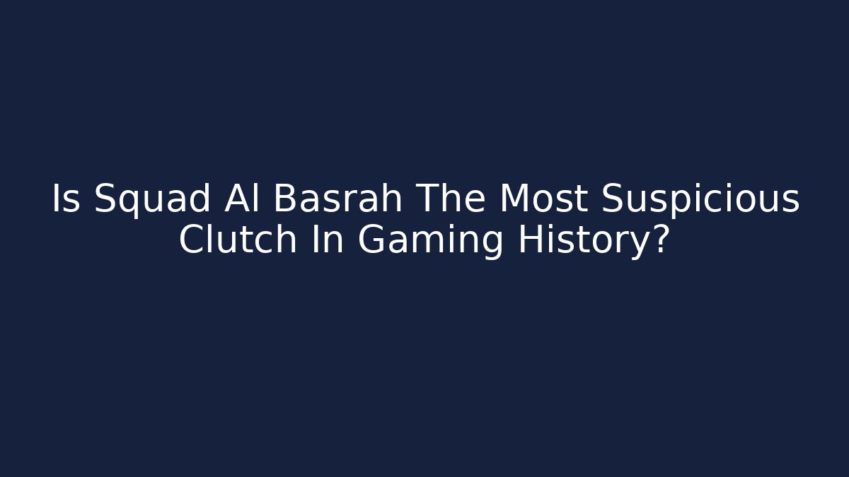 Is Squad Al Basrah The Most Suspicious Clutch In Gaming History?