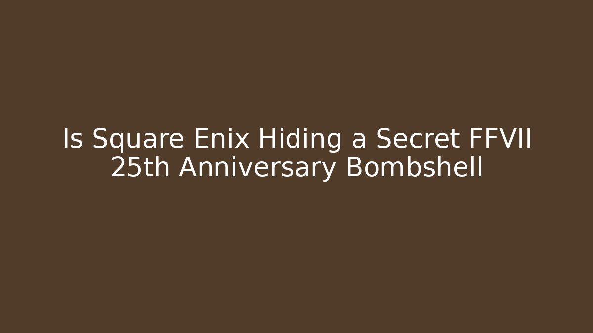 Is Square Enix Hiding a Secret FFVII 25th Anniversary Bombshell
