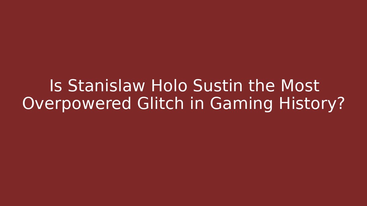Is Stanislaw Holo Sustin the Most Overpowered Glitch in Gaming History?
