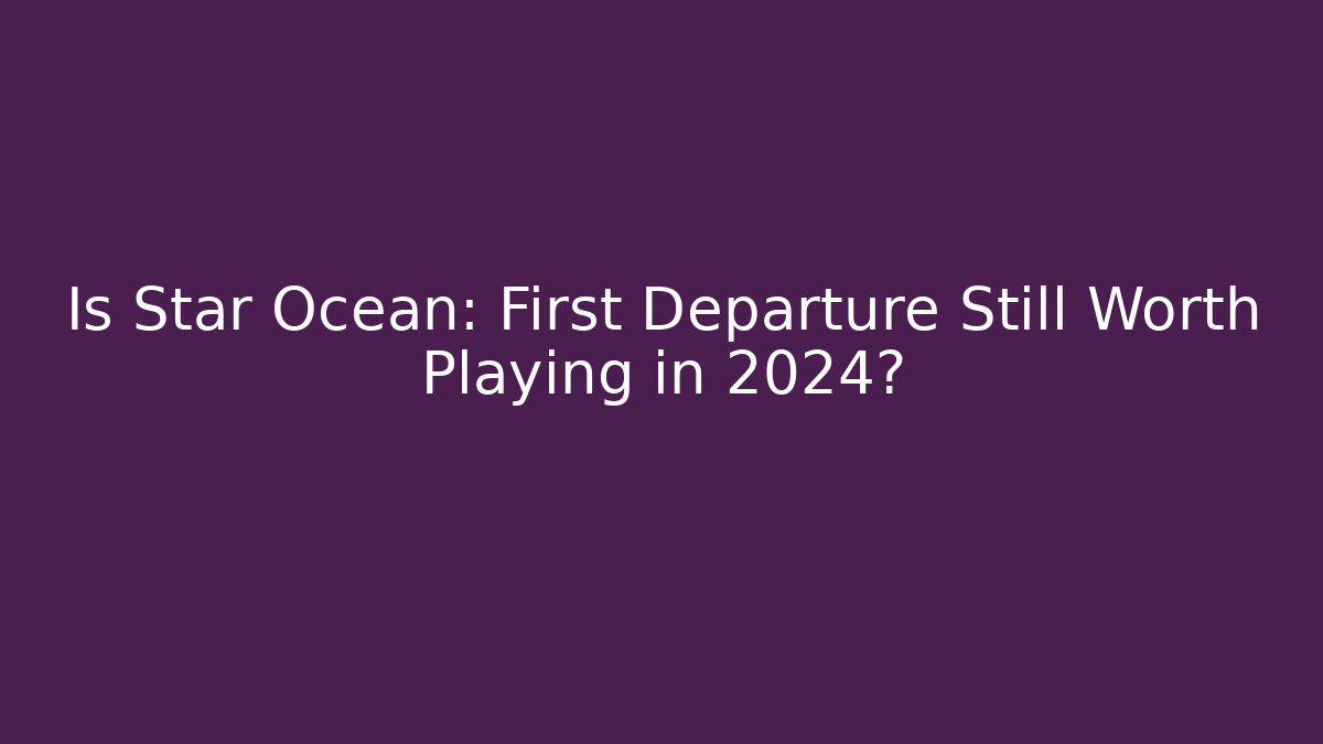 Is Star Ocean: First Departure Still Worth Playing in 2024?