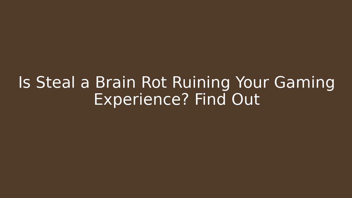 Is Steal a Brain Rot Ruining Your Gaming Experience? Find Out