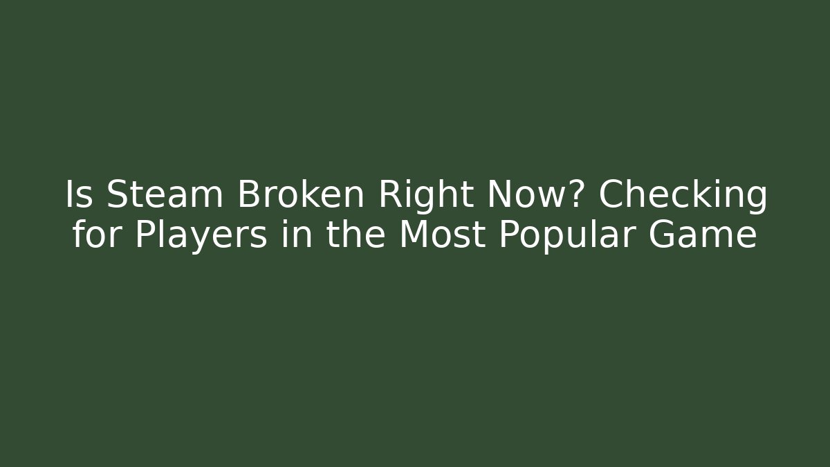 Is Steam Broken Right Now? Checking for Players in the Most Popular Game