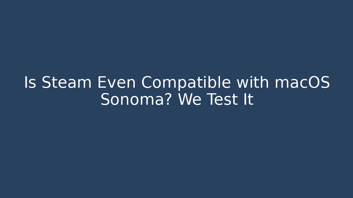 Is Steam Even Compatible with macOS Sonoma? We Test It