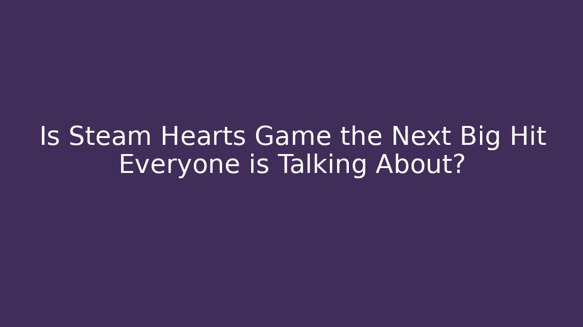 Is Steam Hearts Game the Next Big Hit Everyone is Talking About?