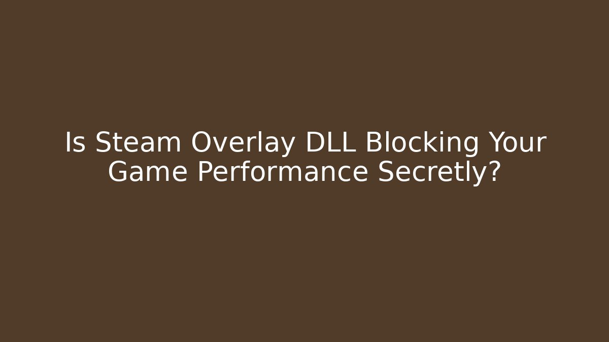 Is Steam Overlay DLL Blocking Your Game Performance Secretly?