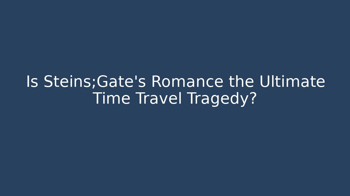 Is Steins;Gate's Romance the Ultimate Time Travel Tragedy? - Felix Cat Insurance