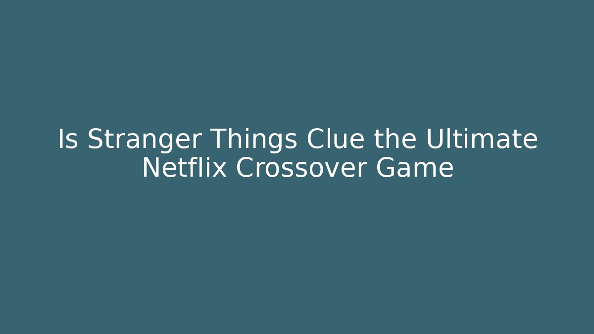 Is Stranger Things Clue the Ultimate Netflix Crossover Game - Felix Cat Insurance