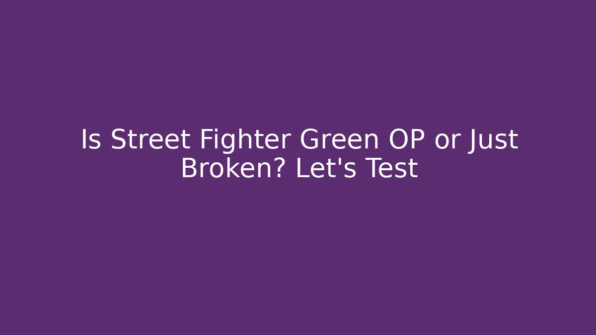 Is Street Fighter Green OP or Just Broken? Let's Test
