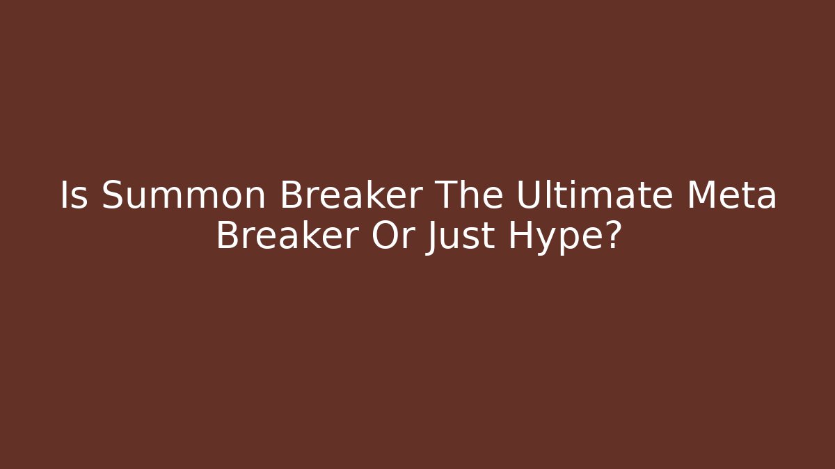Is Summon Breaker The Ultimate Meta Breaker Or Just Hype?