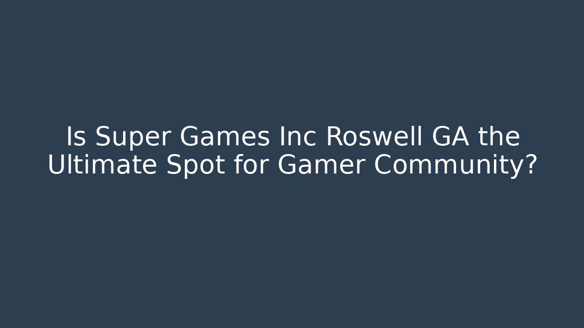 Is Super Games Inc Roswell GA the Ultimate Spot for Gamer Community?