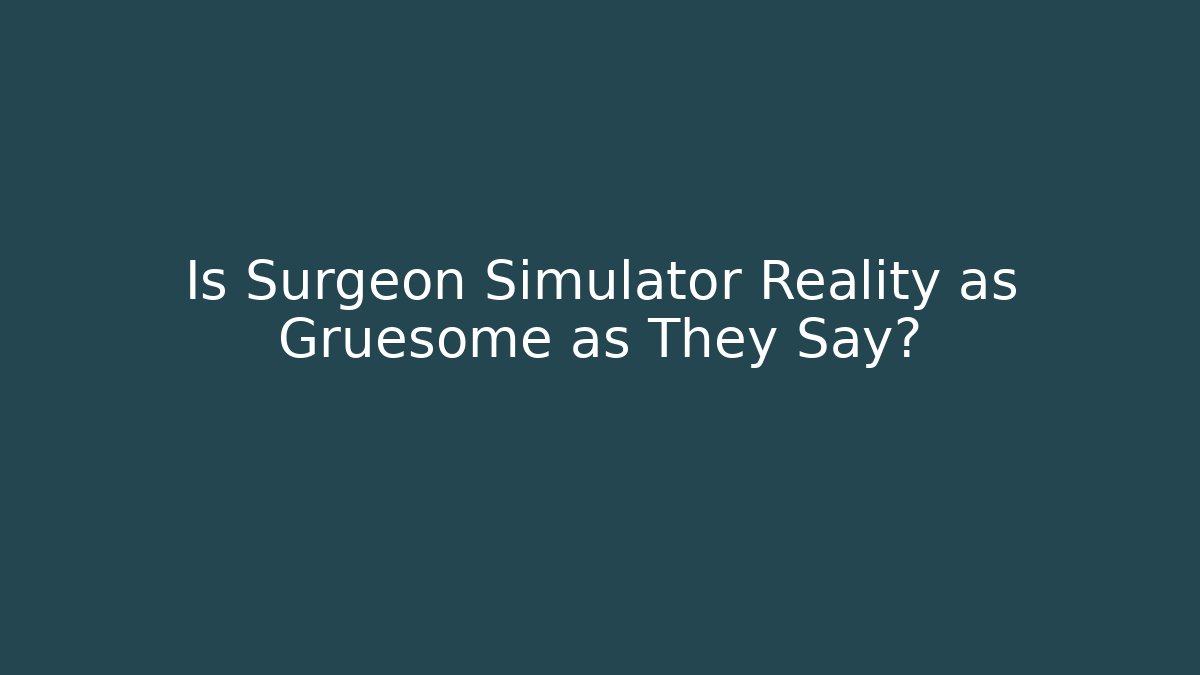 Is Surgeon Simulator Reality as Gruesome as They Say?