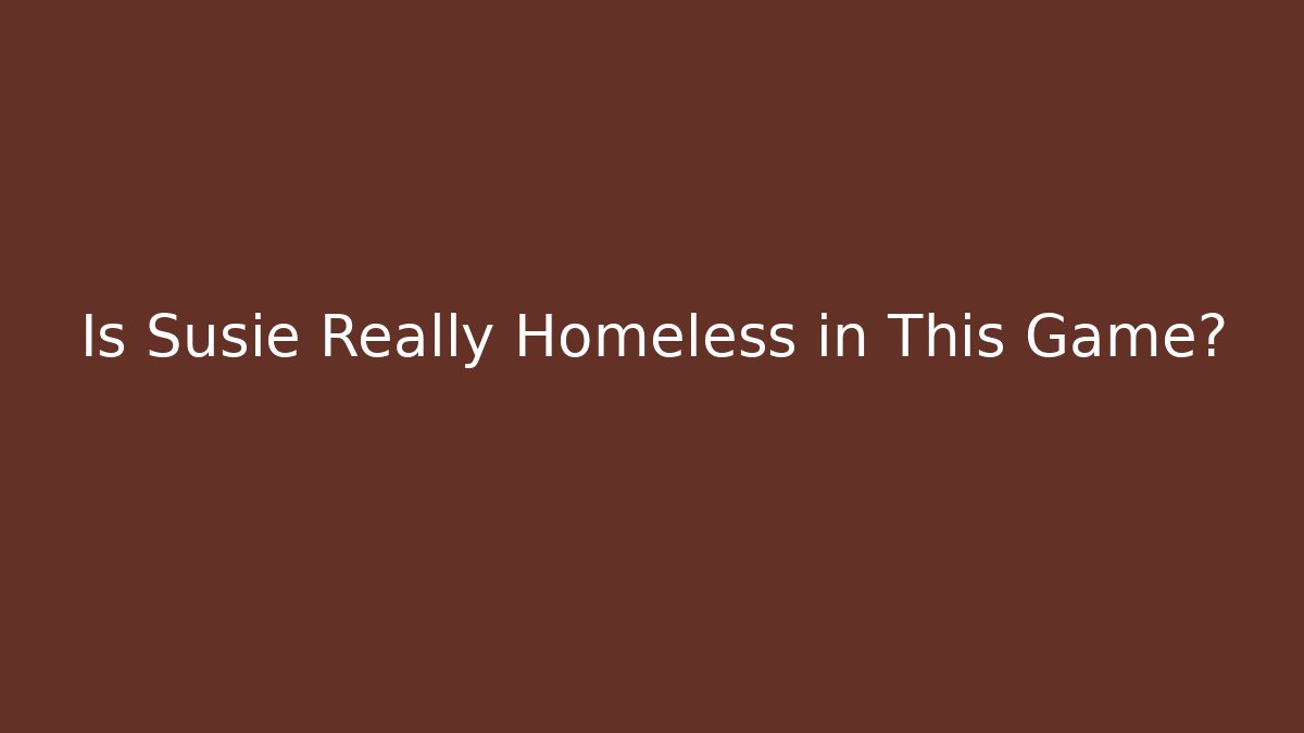 Is Susie Really Homeless in This Game?