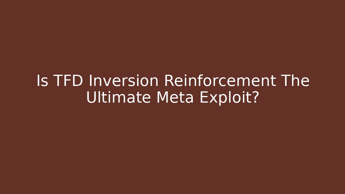 Is TFD Inversion Reinforcement The Ultimate Meta Exploit?