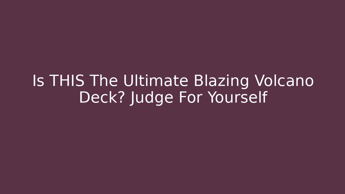 Is THIS The Ultimate Blazing Volcano Deck? Judge For Yourself
