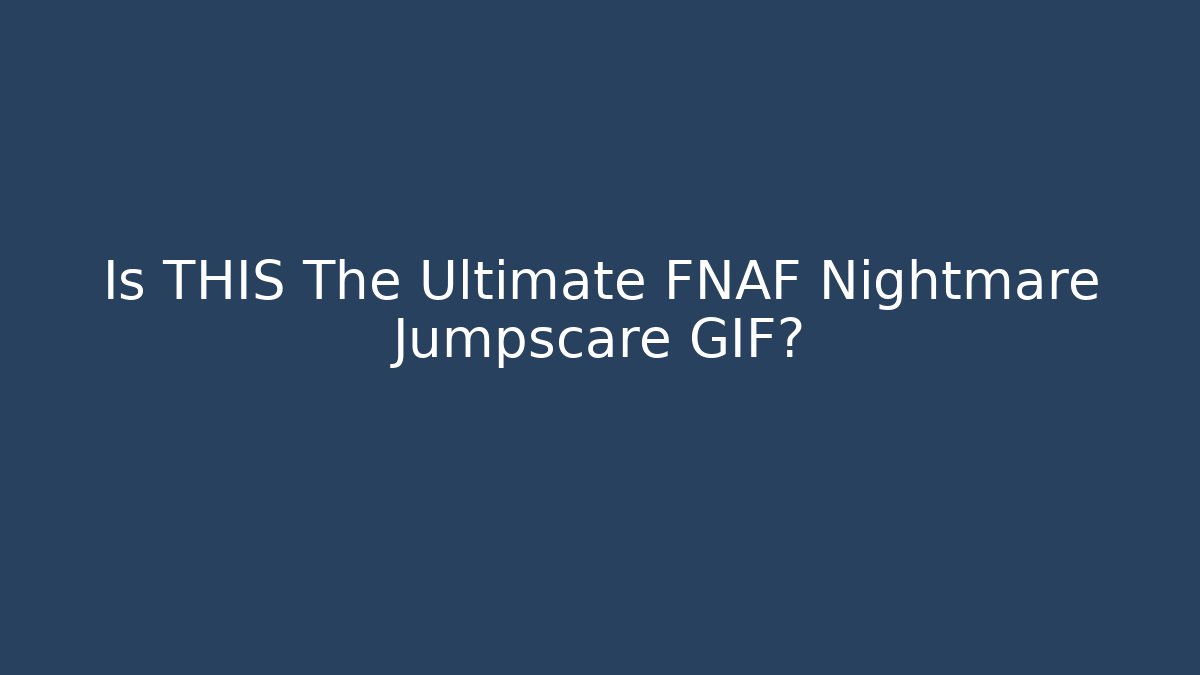 Is THIS The Ultimate FNAF Nightmare Jumpscare GIF?