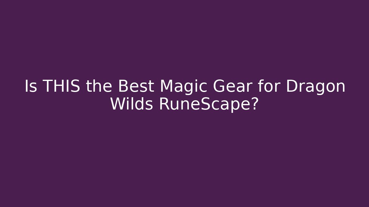Is THIS the Best Magic Gear for Dragon Wilds RuneScape?